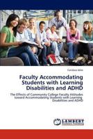 Faculty Accommodating Students with Learning Disabilities and ADHD: The Effects of Community College Faculty Attitudes toward Accommodating Students with Learning Disabilities and ADHD 3838326431 Book Cover