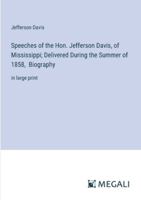 Speeches of the Hon. Jefferson Davis, of Mississippi; Delivered During the Summer of 1858, Biography: in large print 3368340573 Book Cover