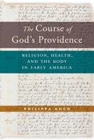 The Course of God's Providence: Religion, Health, and the Body in Early America 1479806684 Book Cover