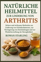 NATÜRLICHE HEILMITTEL ZUR LINDERUNG VON ARTHRITIS: Sichere und wirksame Methoden zur Linderung von Gelenkschmerzen, zur Verringerung von Entzündungen und zur Wiederherstellung der Beweglichkeit. B0FTFMHB9V Book Cover