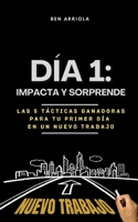 Día 1: ¡Impacta y Sorprende!: Las 5 Tácticas Ganadoras para Profesionales y Líderes que comienzan un Nuevo Trabajo (Spanish Edition) B0DQRD1Y53 Book Cover
