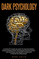 Dark Psychology: A Complete Guide on How to Analyze People. Learn Manipulation Techniques and Influence the Emotions. NLP Secrets to Become a Master of Persuasion B08DD89F8Q Book Cover