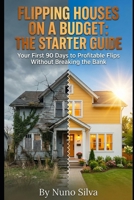 Flipping Houses on a Budget: The Starter Guide: Your First 90 Days to Profitable Flips Without Breaking the Bank B0GJZLHTFQ Book Cover