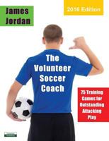 The Volunteer Soccer Coach: 75 Training Games for Outstanding Attacking Play 1910773204 Book Cover