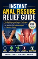 Instant Anal Fissure Relief Guide: The Bio-Mechanical Support Technique: How to Instantly Stop Pain, Prevent Tearing, and Heal Naturally Without Surgery or Expensive Creams B0H64XN5Q4 Book Cover