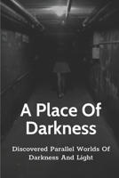 A Place Of Darkness: Discovered Parallel Worlds Of Darkness And Light: Parallel Worlds Of Darkness And Light B099BWT81B Book Cover