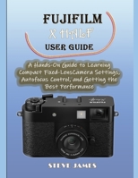 FUJIFILM X HALF USER GUIDE: A Hands-On Guide to Learning Compact Fixed-Lens Camera Settings, Autofocus Control, and Getting the Best Performance B0GPQBNRRP Book Cover