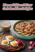 Rise and Shine: 99 Low Carb Breakfast Delights B0CL5PDXBH Book Cover