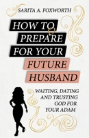 How to Prepare for Your Future Husband: Waiting, Dating and Trusting God for Your Adam 1721265139 Book Cover