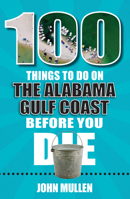 100 Things to Do on the Alabama Gulf Coast Before You Die 1681063468 Book Cover