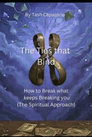 The Ties That Bind: How to Break what keeps Breaking you (The Spiritual Approach) B0GQQCK18Z Book Cover