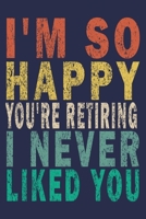I'm So Happy You're Retiring. I Never Liked You: Funny Vintage Retirement Gift Journal 169587370X Book Cover