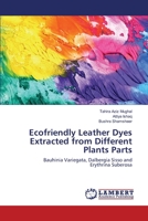 Ecofriendly Leather Dyes Extracted from Different Plants Parts: Bauhinia Variegata, Dalbergia Sisso and Erythrina Suberosa 3659164925 Book Cover