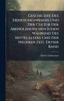 Geschichte Des Erziehungswesens Und Der Cultur Der Abendländischen Juden Während Des Mittelalters Und Der Neueren Zeit, Ertser Band (German Edition) 102380980X Book Cover