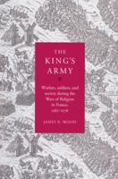 The King's Army: Warfare, Soldiers and Society During the Wars of Religion in France, 1562-76 0521525136 Book Cover