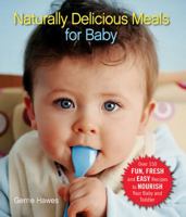 Naturally Delicious Meals for Baby: Over 150 Fun, Fresh, and Easy Recipes to Nourish Your Baby and Toddler 1569243123 Book Cover