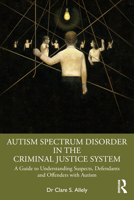 Autism Spectrum Disorder in the Criminal Justice System: A Guide to Understanding Suspects, Defendants and Offenders with Autism 1032079436 Book Cover