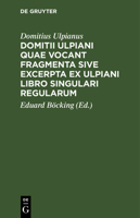 Domitii Ulpiani quae vocant fragmenta sive excerpta ex Ulpiani libro singulari regularum 3112637534 Book Cover