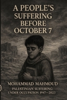 A People's Suffering Before October 7: "A Chronicle of Seven Decades of Nakba, Ethnic Cleansing, and Forgotten Massacres" B0GSN6K6V2 Book Cover