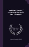 The New Crusade: Occasional Sermons and Addresses (Classic Reprint) 1359426876 Book Cover