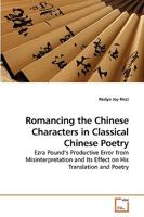 Romancing the Chinese Characters in Classical Chinese Poetry: Ezra Pound?s Productive Error from Misinterpretation and Its Effect on His Translation and Poetry 3639239490 Book Cover