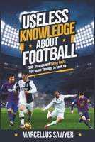 Useless Knowledge About Football: 250+ Strange and Funny Facts You Never Thought to Look Up B0DYTRVZ8J Book Cover