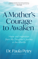 A Mother's Courage to Awaken: Hope and Inspiration from My Daughter's Journey in the Afterlife 1642504173 Book Cover