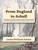 From England to Arkell: The Story of Two Pioneer Settlers, Lewis & Thomas King, Who Left Suffolk, England for the Wilds of Upper Canada in 1831: A Genealogy to 4 Generations Following Their Descendant 0968074448 Book Cover