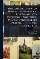 Hillman's Illustrated Historical Handbook For Tourists To Chepstow ... And Other Places Of Interest On And About The Wye [signed S.h.] 101316170X Book Cover