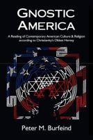 Gnostic America: A Reading of Contemporary American Culture & Religion according to Christianity's Oldest Heresy 0692260498 Book Cover
