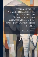 Systematisches Verzeichnià aller bis jetzt bekannten Säugethiere oder Synopsis Mammalium, nach dem Cuvier'schen System. (German Edition) 1024821382 Book Cover