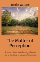 The Matter of Perception: A novel about manifesting a better life in the face of personal hardship B0CTD9BYQH Book Cover