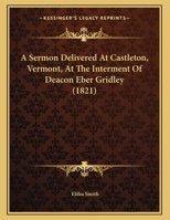 A Sermon Delivered At Castleton, Vermont, At The Interment Of Deacon Eber Gridley 1437466192 Book Cover