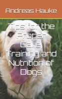 Tips for the Proper Care, Training and Nutrition of Dogs B0F5N11THZ Book Cover