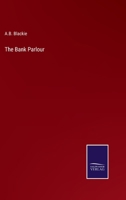 The Bank Parlor: Or Experiences In The Life Of A Late Banker 1377567826 Book Cover