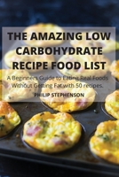 THE AMAZING LOW CARBOHYDRATE RECIPE FOOD LIST A Beginners Guide to Eating Real Foods Without Getting Fat with 50 recipes. 1803501766 Book Cover
