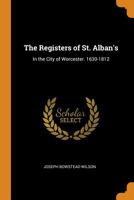 The Registers of St. Alban'S: In the City of Worcester. 1630-1812 1019627743 Book Cover