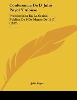 Conferencia De D. Julio Puyol Y Alonso: Pronunciada En La Sesion Publica De 9 De Marzo De 1917 (1917) 117422049X Book Cover