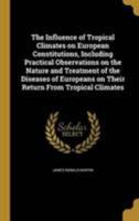 The Influence of Tropical Climates On European Constitutions: Including Practical Observations On the Nature and Treatment of the Diseases of Europeans On Their Return from Tropical Climates 0343914980 Book Cover