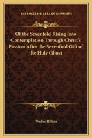 Of the Sevenfold Rising Into Contemplation Through Christ's Passion After the Sevenfold Gift of the Holy Ghost 1425312713 Book Cover