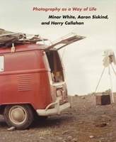 Photography as a Way of Life: Minor White, Aaron Siskind, and Harry Callahan 0691285454 Book Cover