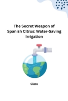 The Secret Weapon of Spanish Citrus: Water-Saving Irrigation 3384232496 Book Cover