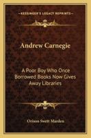 Andrew Carnegie: A Poor Boy Who Once Borrowed Books Now Gives Away Libraries 1425353843 Book Cover