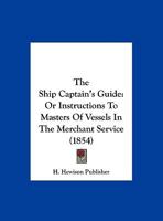 The Ship Captain's Guide: Or Instructions To Masters Of Vessels In The Merchant Service 1166010562 Book Cover