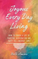 Joyous Every Day Living: How to Choose a Life of Perpetual Rejuvenation and Party Till Checkout Time 1979853452 Book Cover