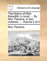 The history of Miss Meredith; a novel. ... By Mrs. Parsons, In two volumes. ... Volume 2 of 2 1140761005 Book Cover