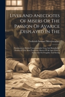 Lives And Anecdotes Of Misers Or The Passion Of Avarice Displayed In The: Parsimonious Habits Unaccountable Lives And Renaihable Deahts Of The Most ... Ages With A Ferrwords On Frugality And Saving 1022552309 Book Cover