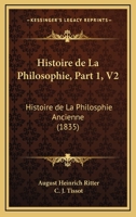 Histoire De La Philosophie, Part 1, V2: Histoire De La Philosphie Ancienne (1835) 116044983X Book Cover