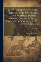 Traité De Paléontologie, Ou, Histoire Naturelle Des Animaux Fossiles Considérés Dans Leurs Rapports Zoologiques Et Géologiques; Volume 3 1022530437 Book Cover