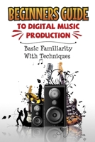 Beginners Guide To Digital Music Production: Basic Familiarity With Techniques: Electronic Music Production B09CKN88BJ Book Cover